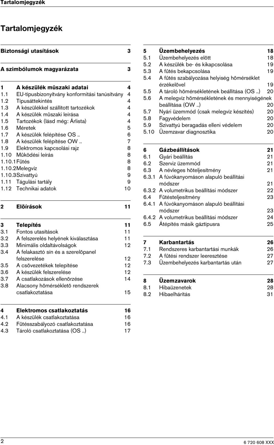 9 Elektromos kapcsolási rajz 8 1.10 Mûködési leírás 8 1.10.1Fûtés 8 1.10.2Melegvíz 8 1.10.3Szivattyú 9 1.11 Tágulási tartály 9 1.12 Technikai adatok 10 2 Elõírások 11 3 Telepítés 11 3.