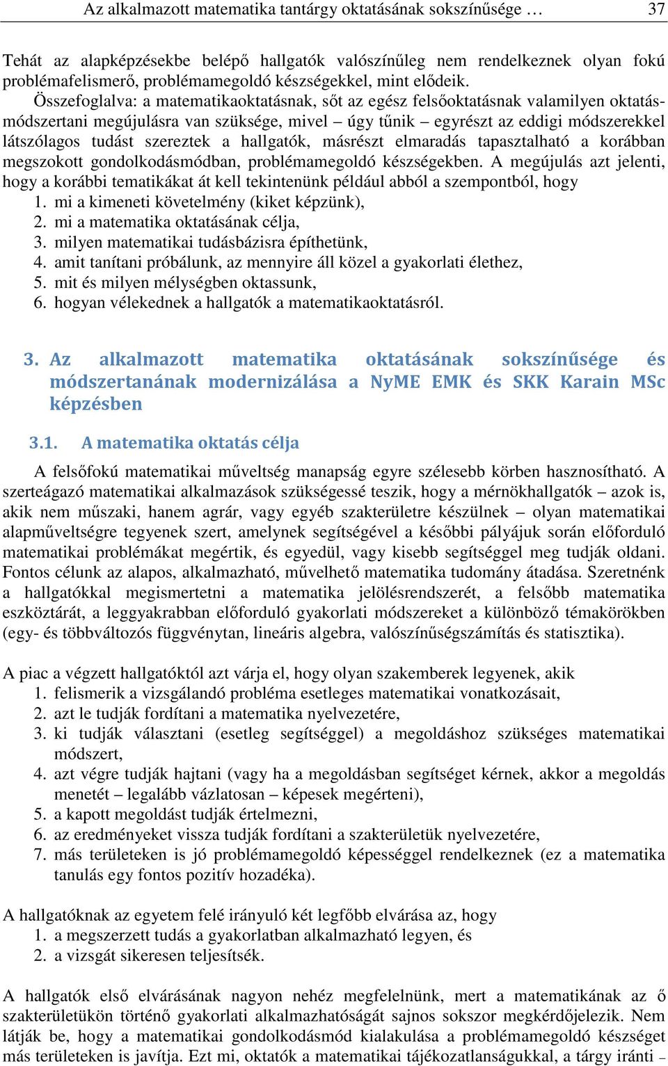 Összefoglalva: a matematikaoktatásnak, sőt az egész felsőoktatásnak valamilen oktatásmódszertani megújulásra van szüksége, mivel úg tűnik egrészt az eddigi módszerekkel látszólagos tudást szereztek a