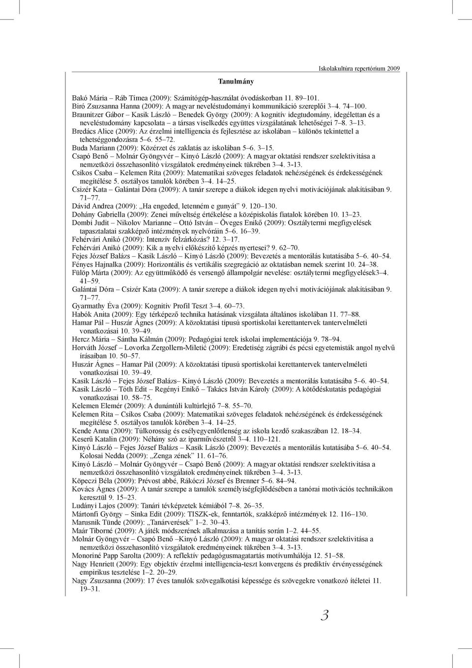 Bredács Alice (2009): Az érzelmi intelligencia és fejlesztése az iskolában különös tekintettel a tehetséggondozásra 5 6. 55 72. Buda Mariann (2009): Közérzet és zaklatás az iskolában 5 6. 3 15.