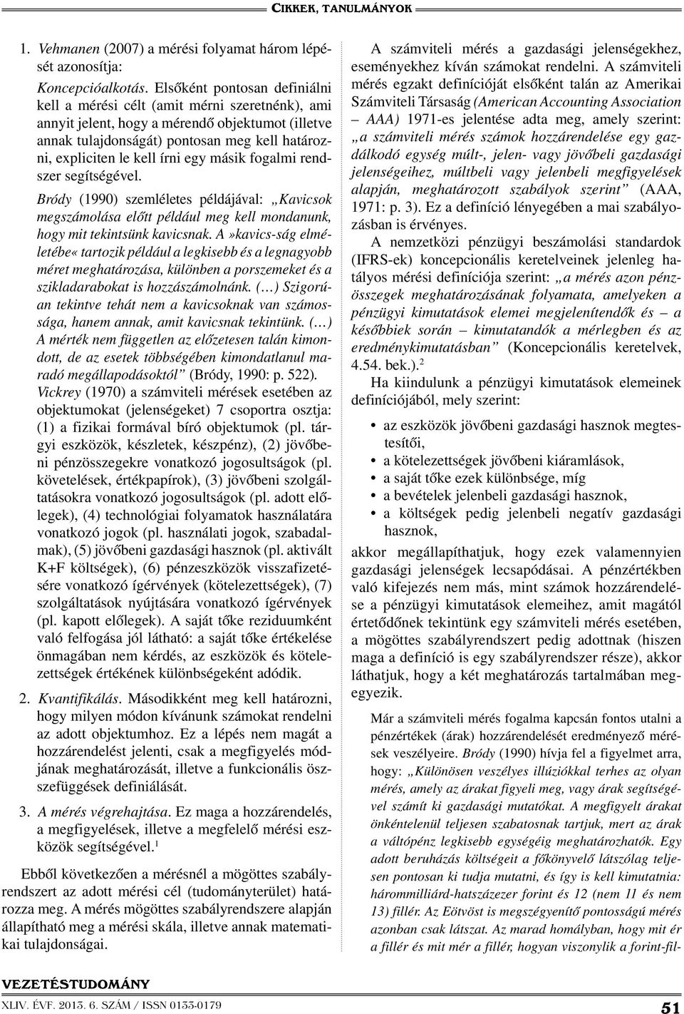 írni egy másik fogalmi rendszer segítségével. Bródy (1990) szemléletes példájával: Kavicsok megszámolása előtt például meg kell mondanunk, hogy mit tekintsünk kavicsnak.