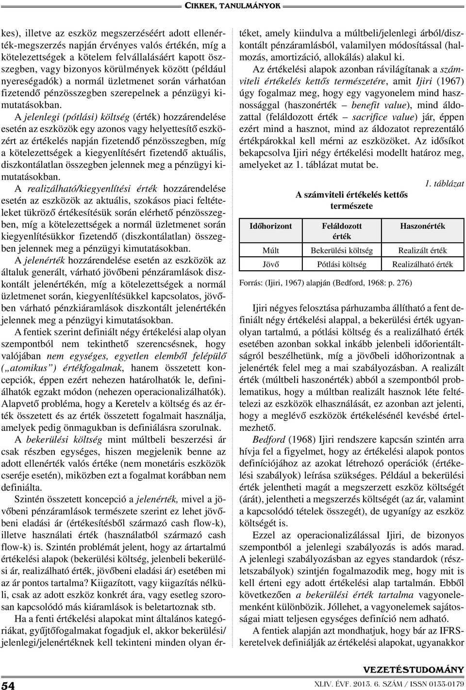 A jelenlegi (pótlási) költség (érték) hozzárendelése esetén az eszközök egy azonos vagy helyettesítő eszközért az értékelés napján fizetendő pénzösszegben, míg a kötelezettségek a kiegyenlítésért