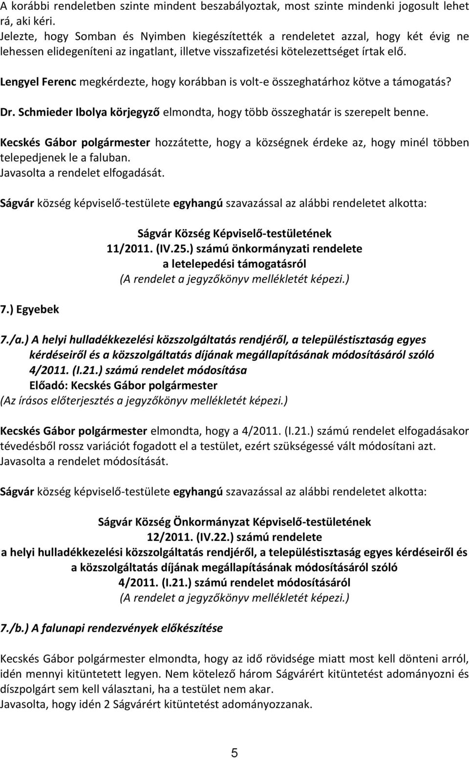 Lengyel Ferenc megkérdezte, hogy korábban is volt-e összeghatárhoz kötve a támogatás? Dr. Schmieder Ibolya körjegyző elmondta, hogy több összeghatár is szerepelt benne.