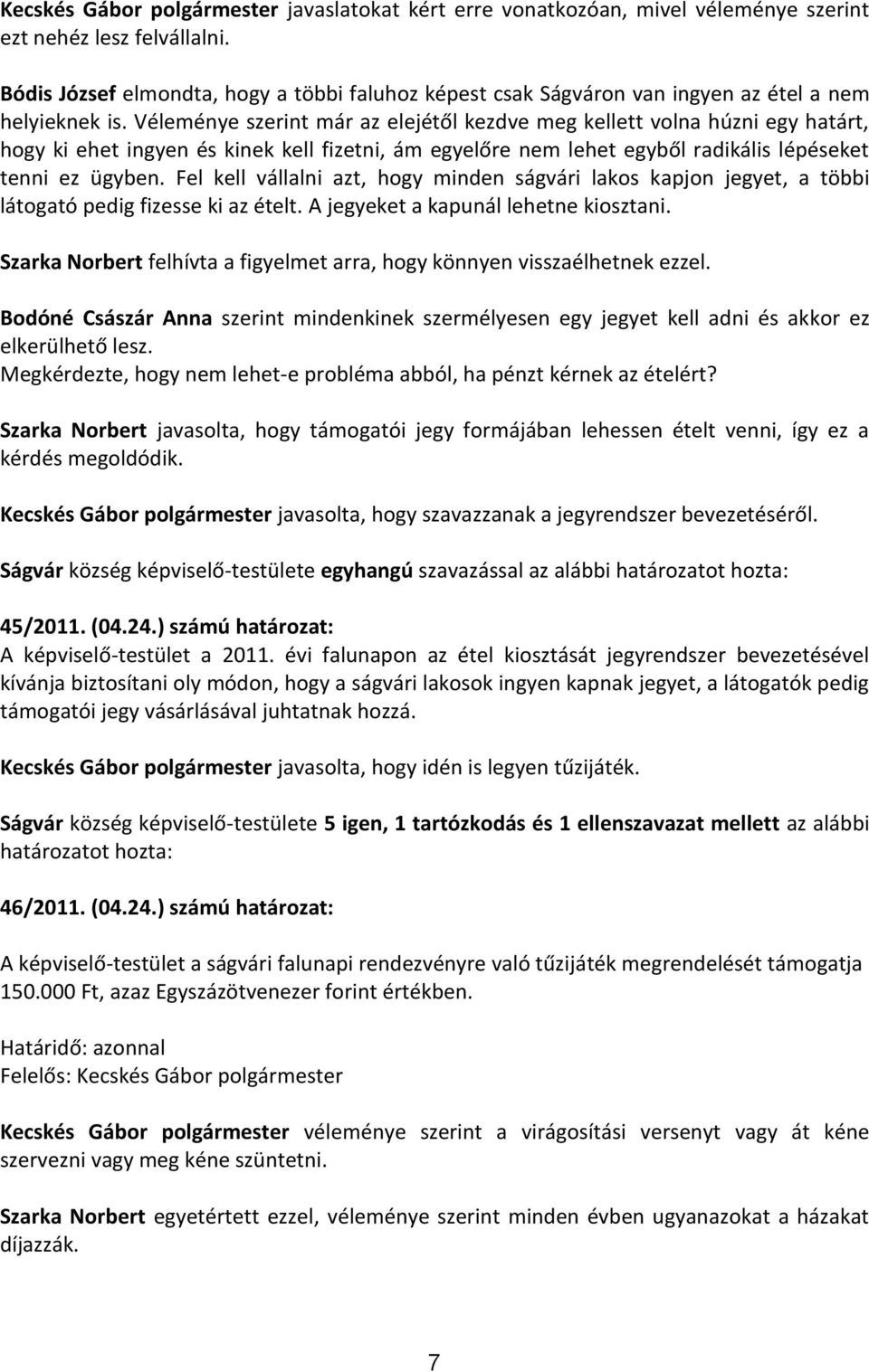 Véleménye szerint már az elejétől kezdve meg kellett volna húzni egy határt, hogy ki ehet ingyen és kinek kell fizetni, ám egyelőre nem lehet egyből radikális lépéseket tenni ez ügyben.