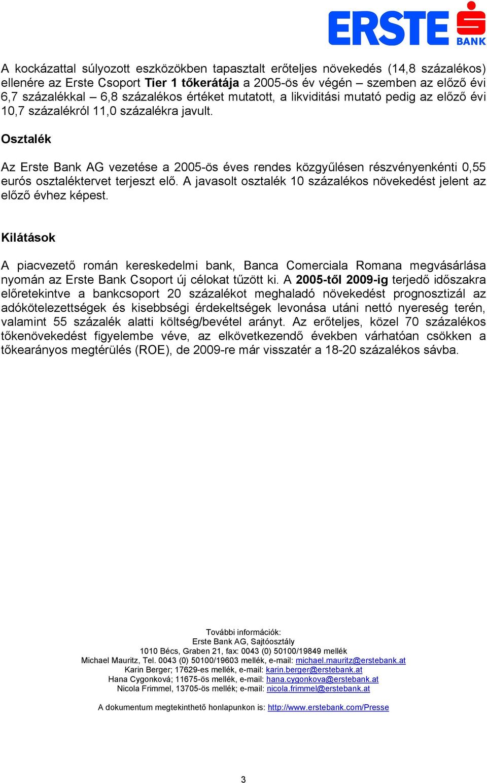 Osztalék Az Erste Bank AG vezetése a 2005-ös éves rendes közgyűlésen részvényenkénti 0,55 eurós osztaléktervet terjeszt elő. A javasolt osztalék 10 százalékos növekedést jelent az előző évhez képest.