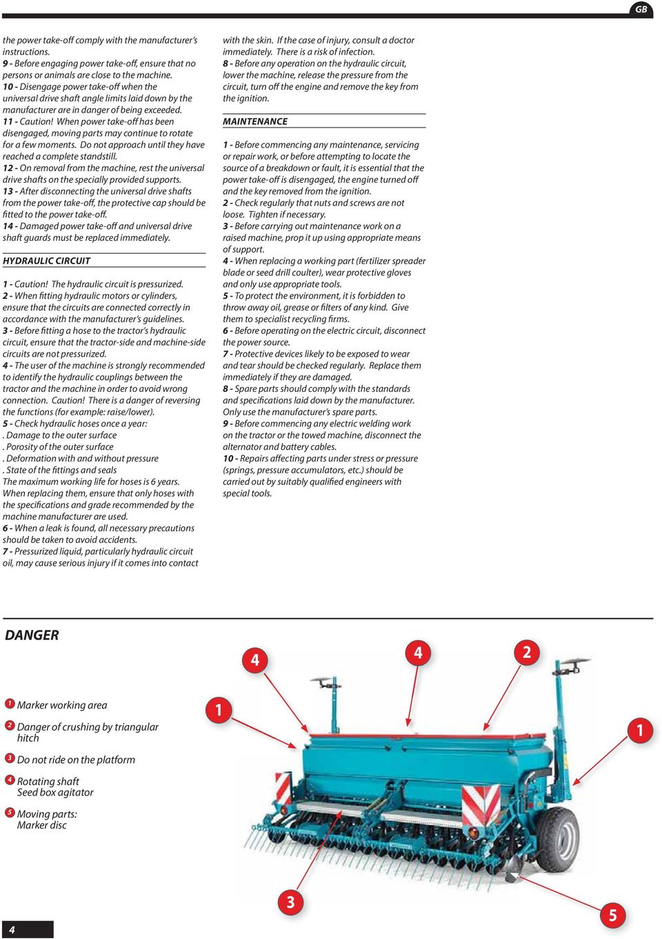 When power take-off has been disengaged, moving parts may continue to rotate for a few moments. Do not approach until they have reached a complete standstill.