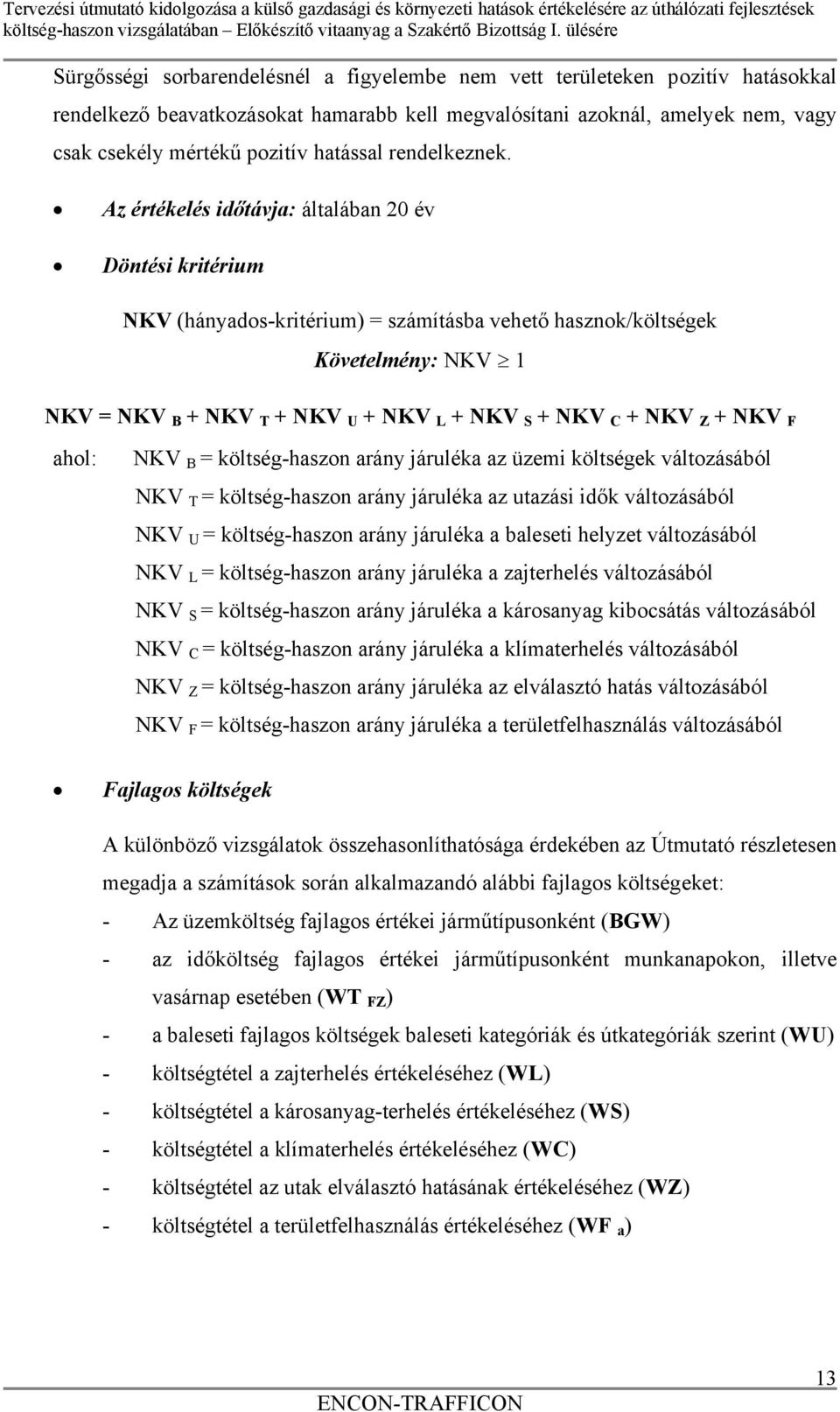 Az értékelés időtávja: általában 20 év Döntési kritérium NKV (hányados-kritérium) = számításba vehető hasznok/költségek Követelmény: NKV 1 NKV = NKV B + NKV T + NKV U + NKV L + NKV S + NKV C + NKV Z