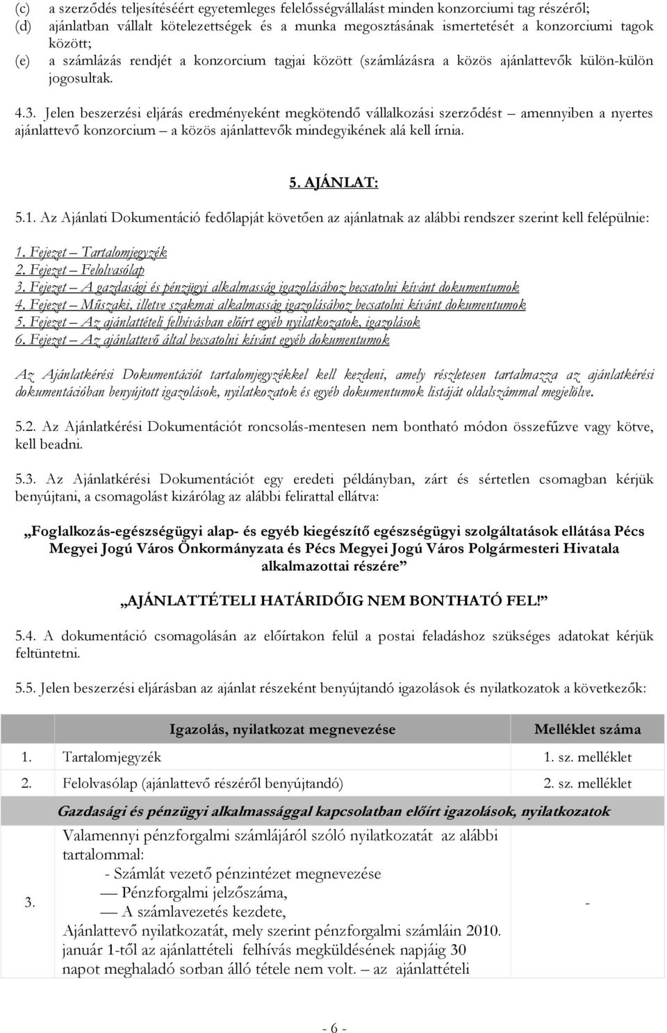 Jelen beszerzési eljárás eredményeként megkötendő vállalkozási szerződést amennyiben a nyertes ajánlattevő konzorcium a közös ajánlattevők mindegyikének alá kell írnia. 5. AJÁNLAT: 5.1.