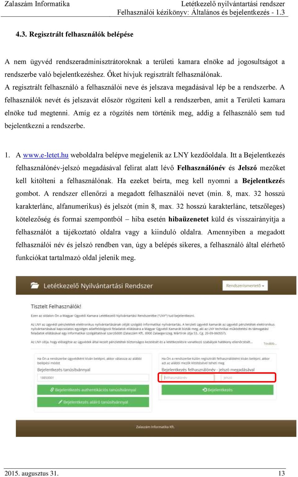 A felhasználók nevét és jelszavát először rögzíteni kell a rendszerben, amit a Területi kamara elnöke tud megtenni.