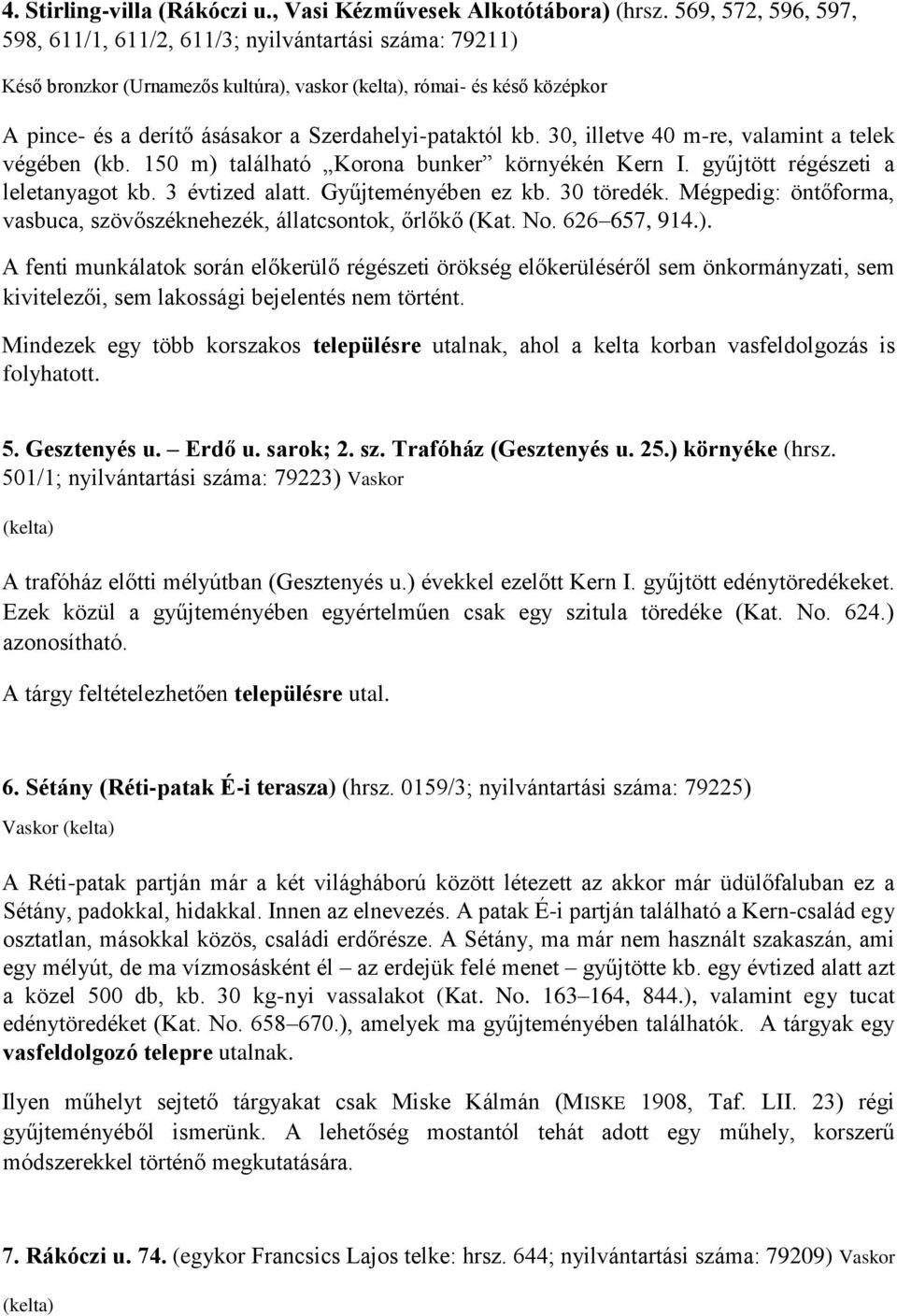 Szerdahelyi-pataktól kb. 30, illetve 40 m-re, valamint a telek végében (kb. 150 m) található Korona bunker környékén Kern I. gyűjtött régészeti a leletanyagot kb. 3 évtized alatt.