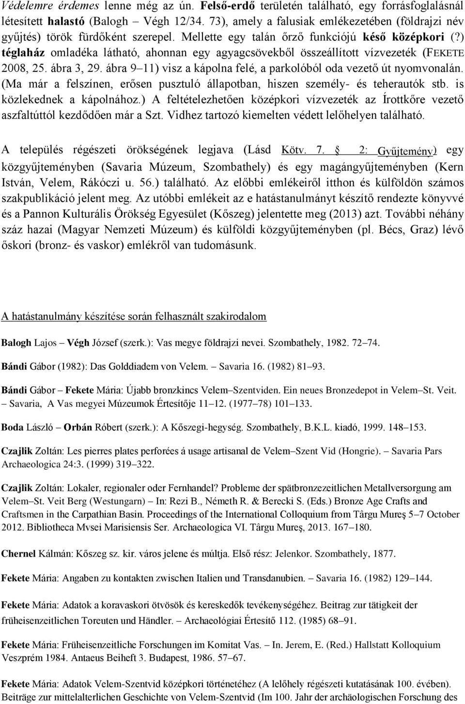 ) téglaház omladéka látható, ahonnan egy agyagcsövekből összeállított vízvezeték (FEKETE 2008, 25. ábra 3, 29. ábra 9 11) visz a kápolna felé, a parkolóból oda vezető út nyomvonalán.