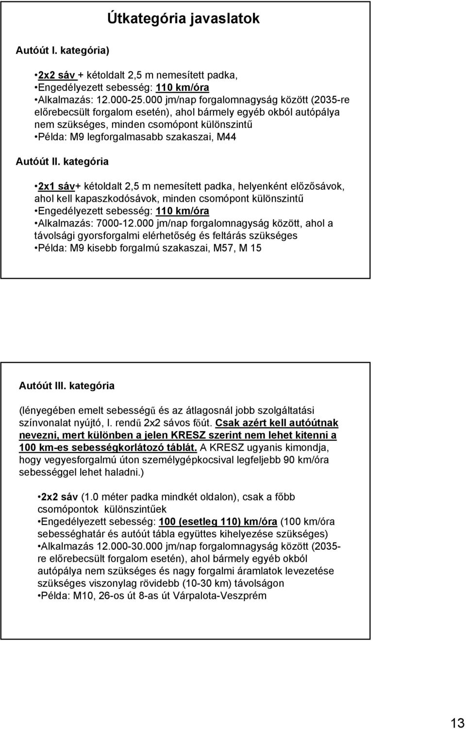 Autóút II. kategória 2x1 sáv+ kétoldalt 2,5 m nemesített padka, helyenként előzősávok, ahol kell kapaszkodósávok, minden csomópont különszintű Engedélyezett sebesség: 110 km/óra Alkalmazás: 7000-12.