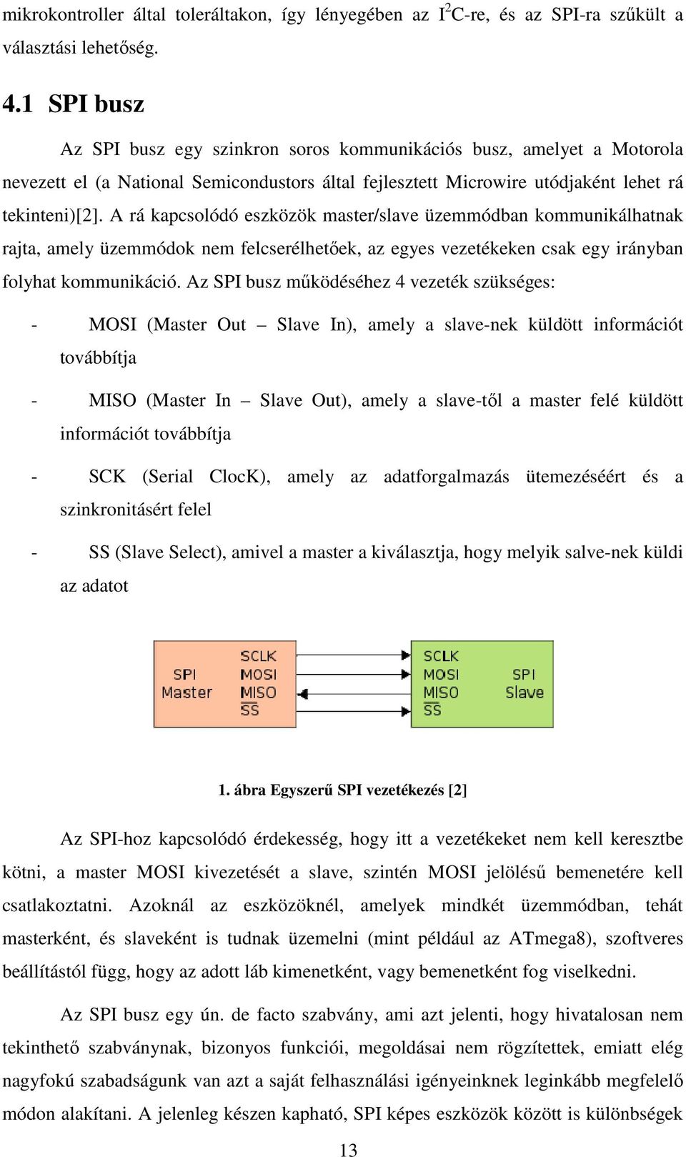 A rá kapcsolódó eszközök master/slave üzemmódban kommunikálhatnak rajta, amely üzemmódok nem felcserélhetőek, az egyes vezetékeken csak egy irányban folyhat kommunikáció.