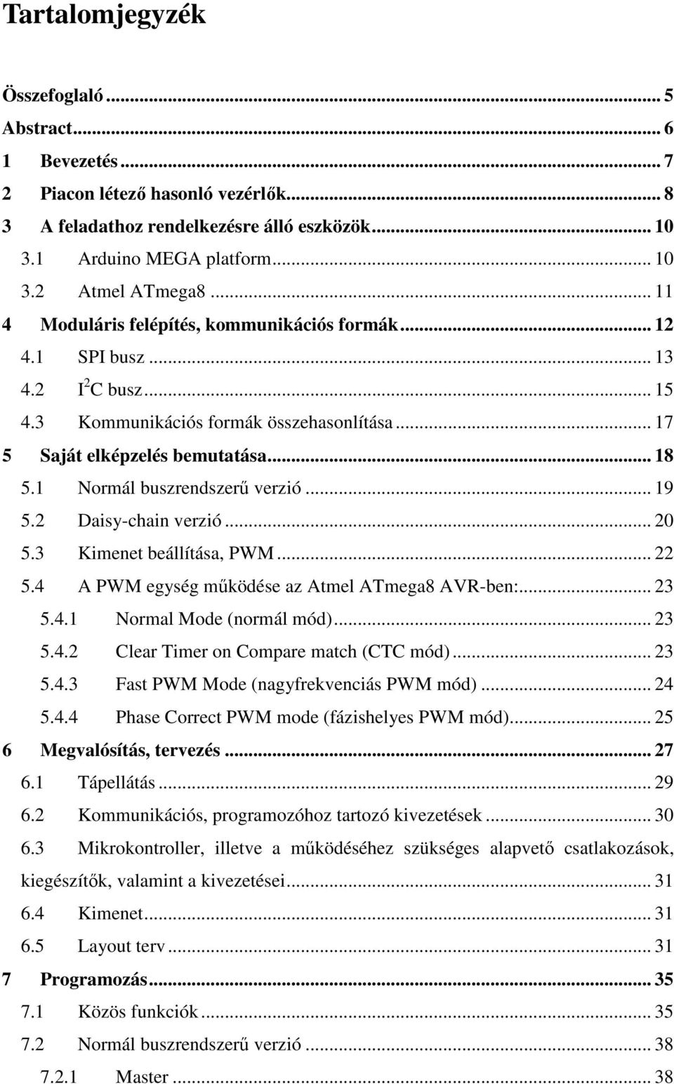 1 Normál buszrendszerű verzió... 19 5.2 Daisy-chain verzió... 20 5.3 Kimenet beállítása, PWM... 22 5.4 A PWM egység működése az Atmel ATmega8 AVR-ben:... 23 5.4.1 Normal Mode (normál mód)... 23 5.4.2 Clear Timer on Compare match (CTC mód).