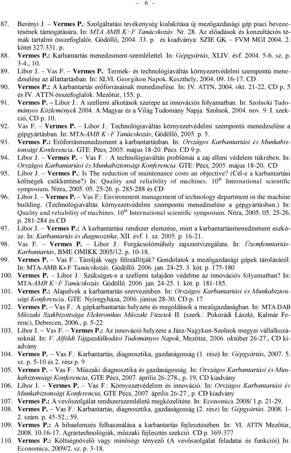 In: Gépgyártás, XLIV. évf. 2004. 5-6. sz. p. 3-4., 10. 89. Libor J. Vas F. Vermes P.: Termék- és technológiaváltás környezetvédelmi szempontú menedzselése az állattartásban. In: XLVI. Georgikon Napok.