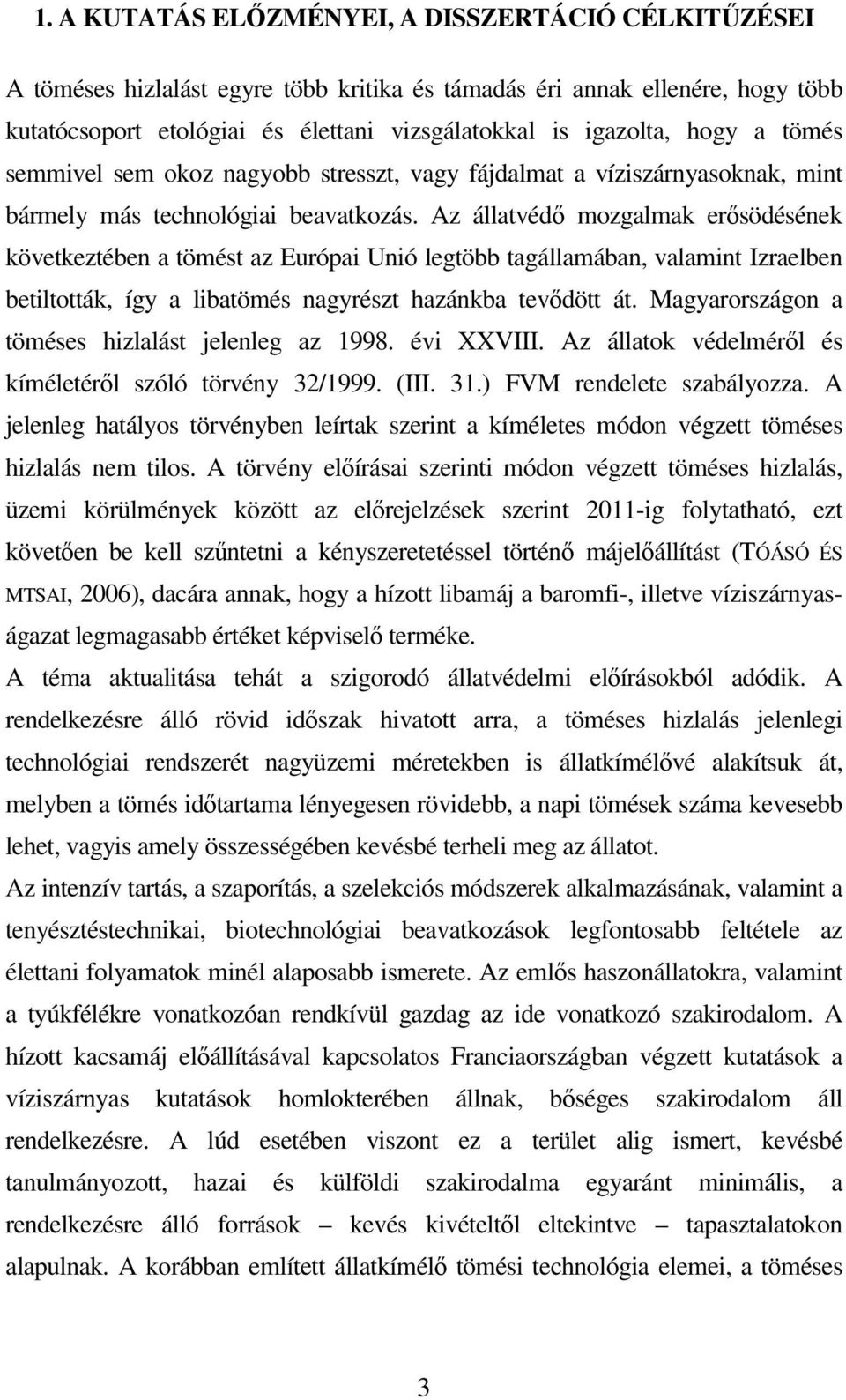 Az állatvédı mozgalmak erısödésének következtében a tömést az Európai Unió legtöbb tagállamában, valamint Izraelben betiltották, így a libatömés nagyrészt hazánkba tevıdött át.