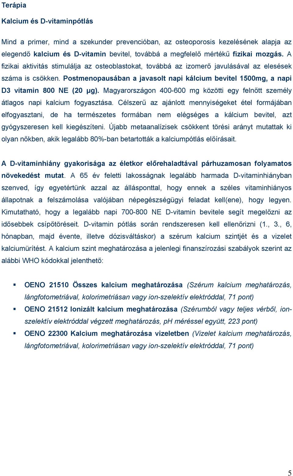 Postmenopausában a javasolt napi kálcium bevitel 1500mg, a napi D3 vitamin 800 NE (20 µg). Magyarországon 400-600 mg közötti egy felnőtt személy átlagos napi kalcium fogyasztása.