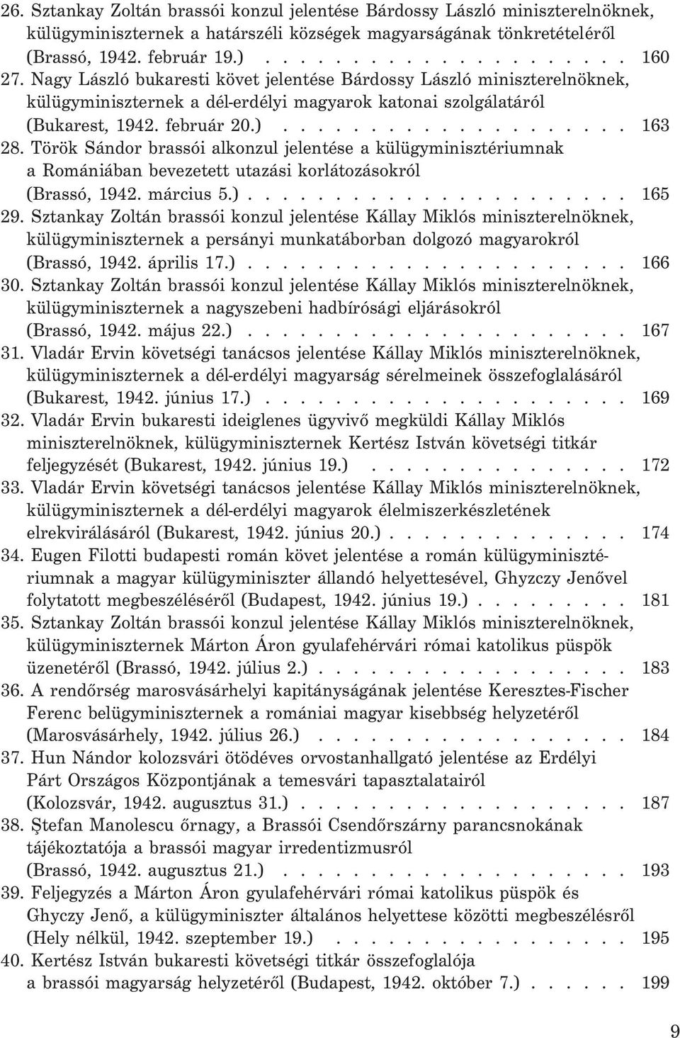 Török Sándor brassói alkonzul jelentése a külügyminisztériumnak a Romániában bevezetett utazási korlátozásokról (Brassó, 1942. március 5.)...................... 165 29.