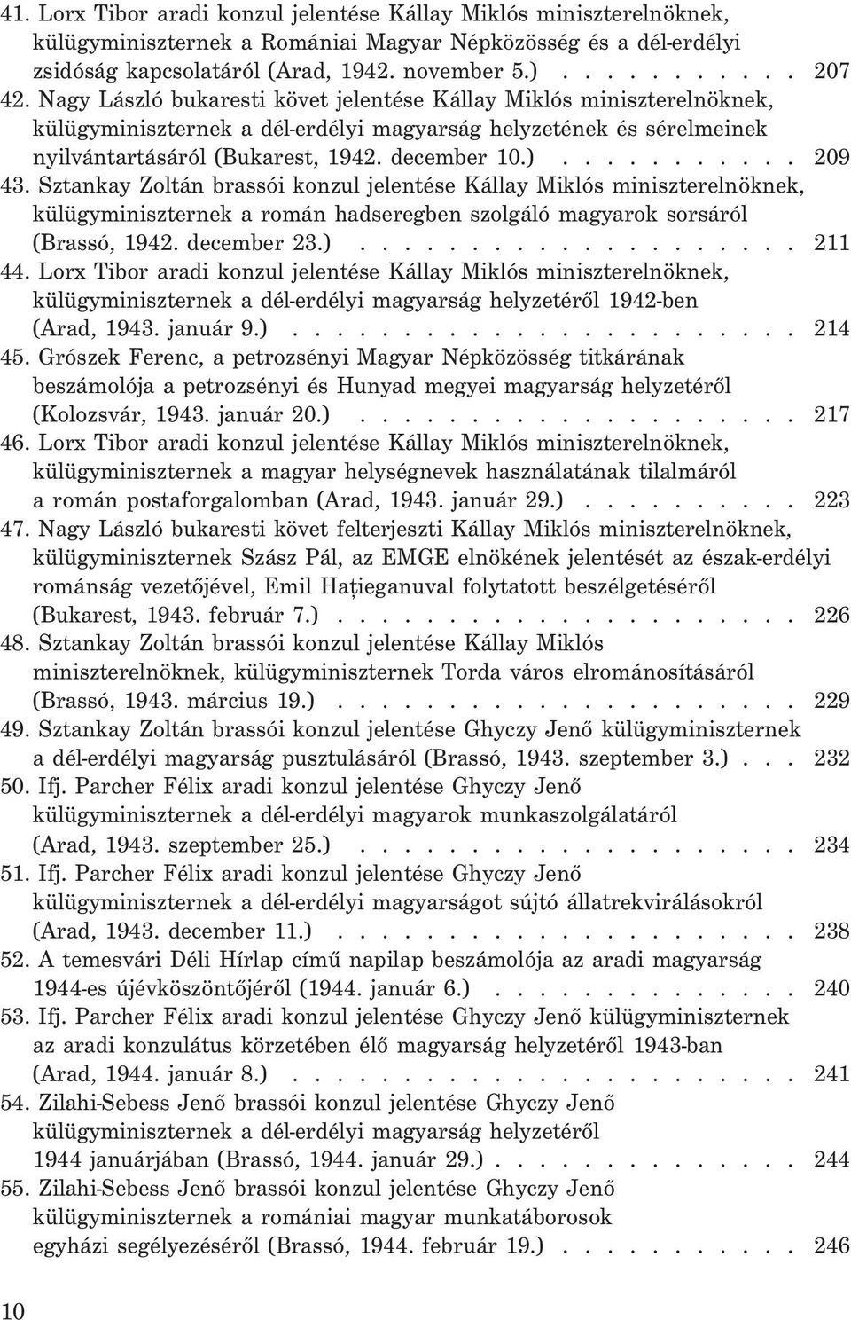 Sztankay Zoltán brassói konzul jelentése Kállay Miklós miniszterelnöknek, külügyminiszternek a román hadseregben szolgáló magyarok sorsáról (Brassó, 1942. december 23.).................... 211 44.