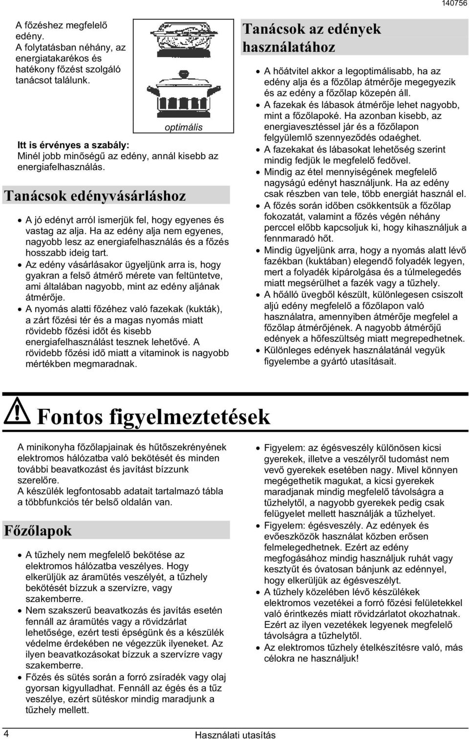 Ha az edény alja nem egyenes, nagyobb lesz az energiafelhasználás és a f zés hosszabb ideig tart.