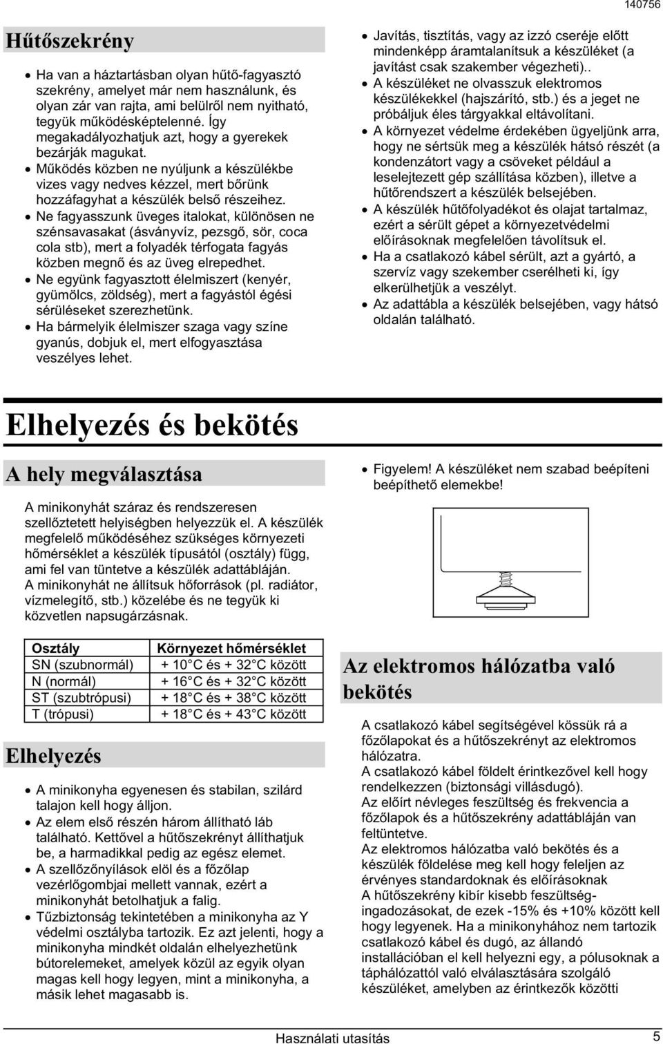 Ne fagyasszunk üveges italokat, különösen ne szénsavasakat (ásványvíz, pezsg, sör, coca cola stb), mert a folyadék térfogata fagyás közben megn és az üveg elrepedhet.