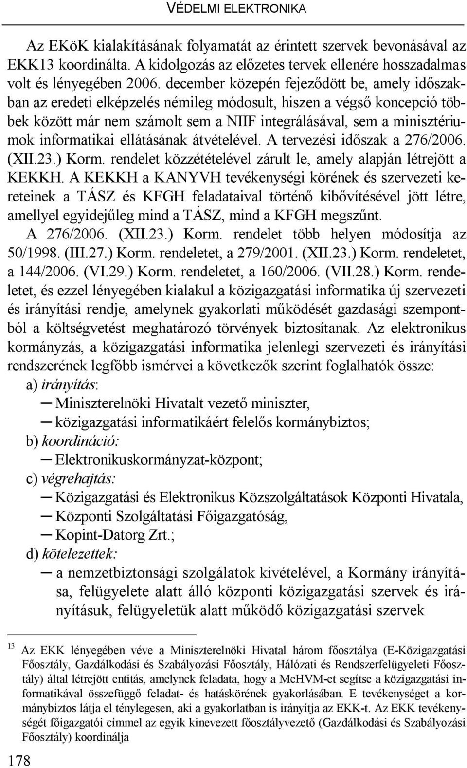 informatikai ellátásának átvételével. A tervezési időszak a 276/2006. (XII.23.) Korm. rendelet közzétételével zárult le, amely alapján létrejött a KEKKH.