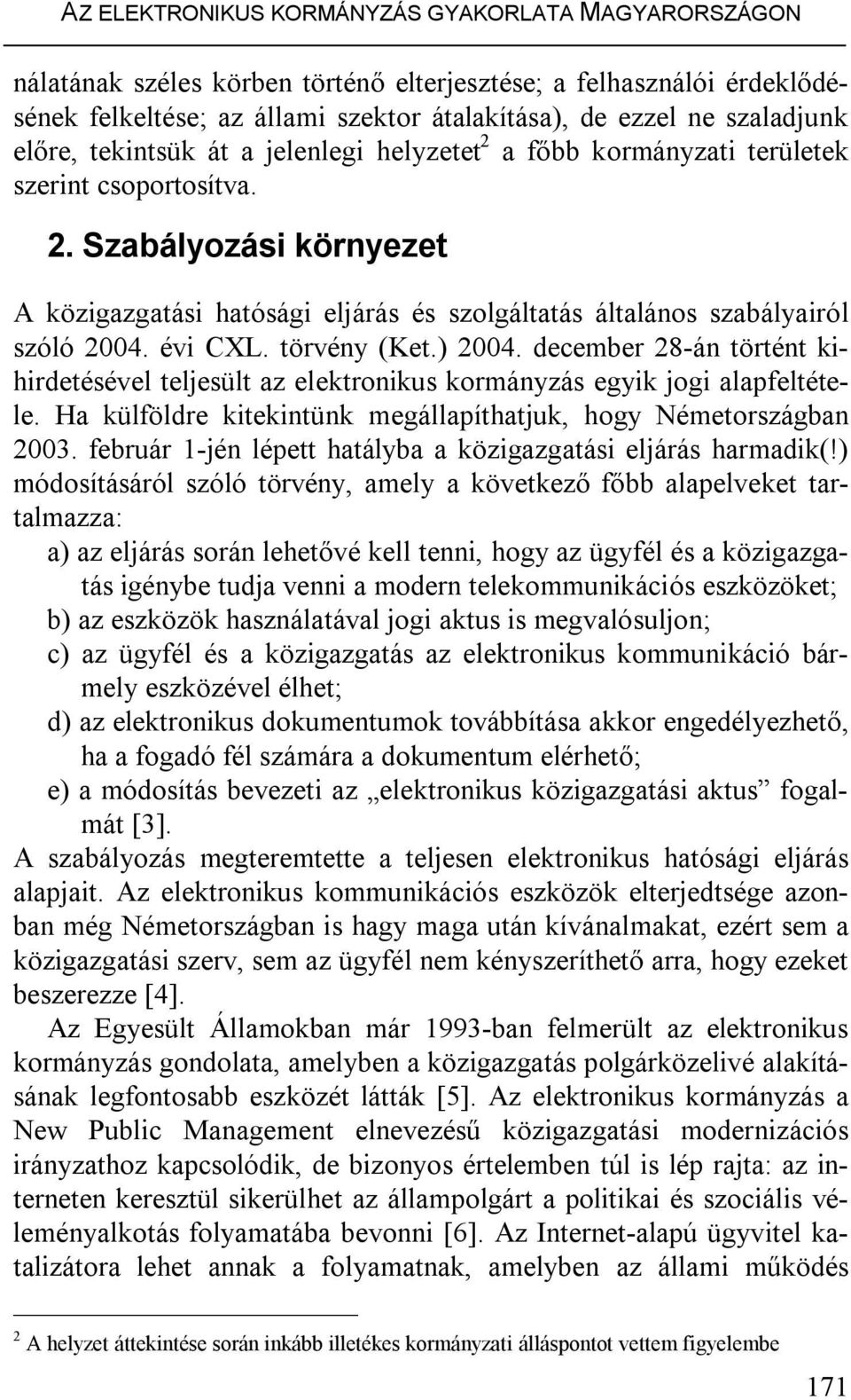 évi CXL. törvény (Ket.) 2004. december 28-án történt kihirdetésével teljesült az elektronikus kormányzás egyik jogi alapfeltétele. Ha külföldre kitekintünk megállapíthatjuk, hogy Németországban 2003.