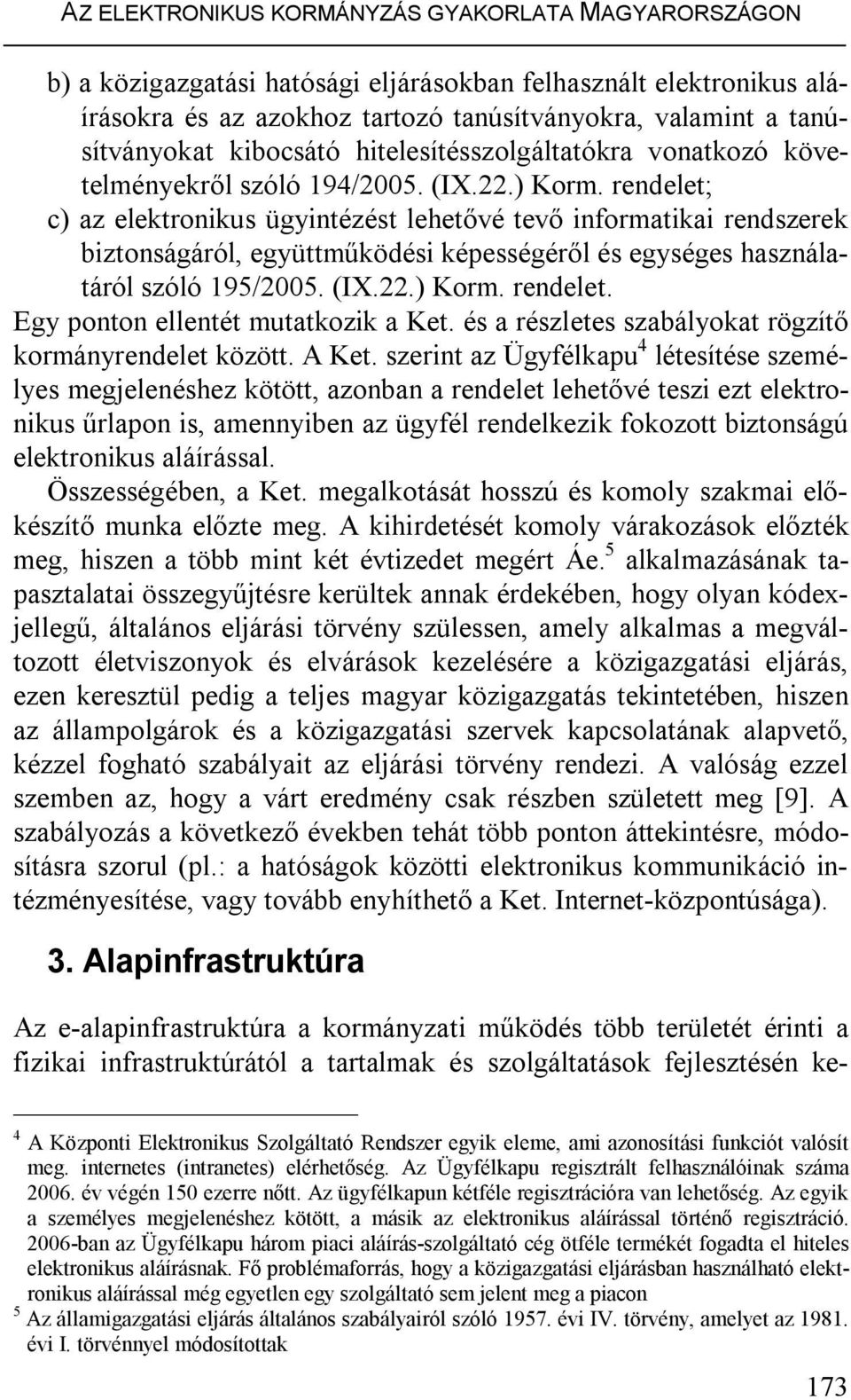 rendelet; c) az elektronikus ügyintézést lehetővé tevő informatikai rendszerek biztonságáról, együttműködési képességéről és egységes használatáról szóló 195/2005. (IX.22.) Korm. rendelet.