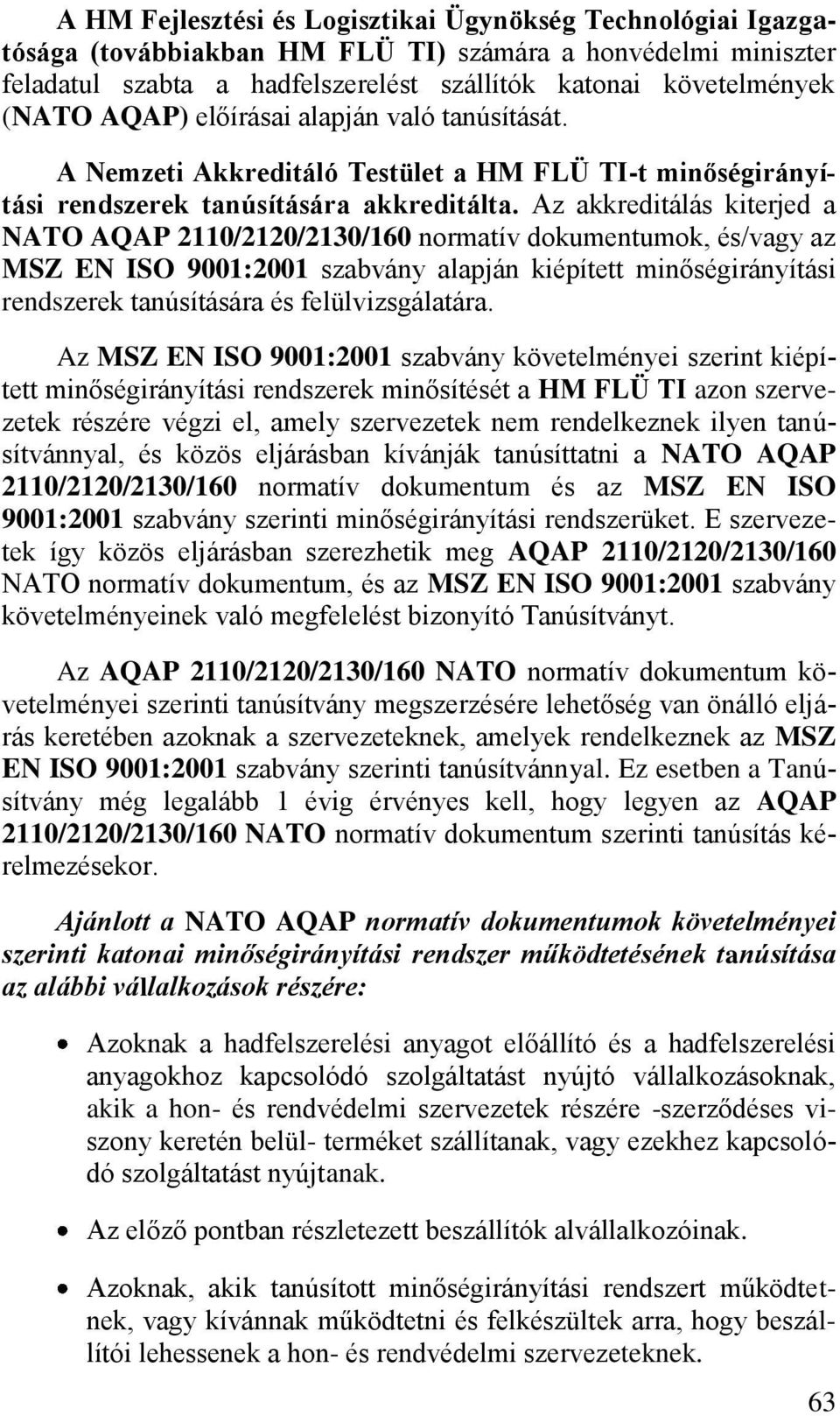 Az akkreditálás kiterjed a NATO AQAP 2110/2120/2130/160 normatív dokumentumok, és/vagy az MSZ EN ISO 9001:2001 szabvány alapján kiépített minőségirányítási rendszerek tanúsítására és