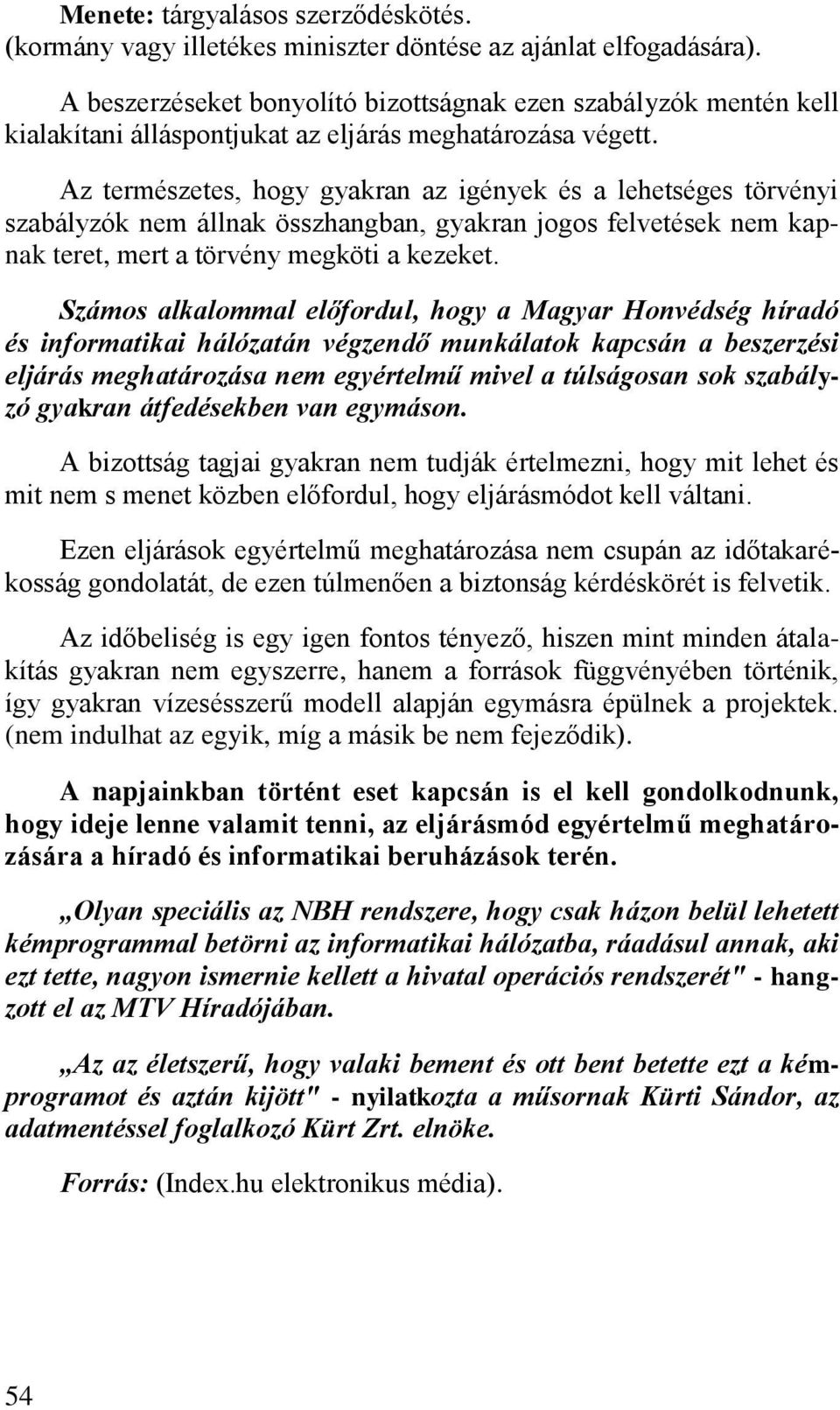 Az természetes, hogy gyakran az igények és a lehetséges törvényi szabályzók nem állnak összhangban, gyakran jogos felvetések nem kapnak teret, mert a törvény megköti a kezeket.