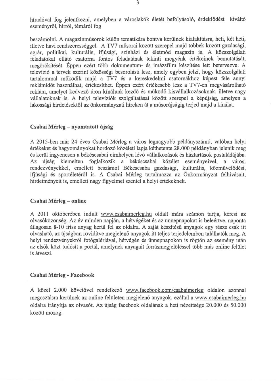 A TV7 műsorai között szerepel majd többek között gazdasági, agrár, politikai, kulturális, ifjúsági, színházi és életmód magazin is.