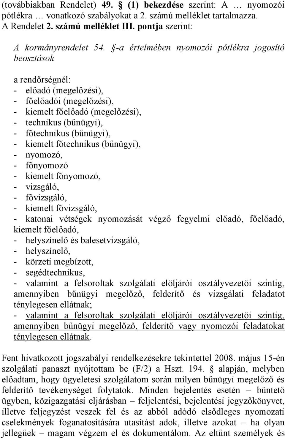 kiemelt főtechnikus (bűnügyi), - nyomozó, - főnyomozó - kiemelt főnyomozó, - vizsgáló, - fővizsgáló, - kiemelt fővizsgáló, - katonai vétségek nyomozását végző fegyelmi előadó, főelőadó, kiemelt