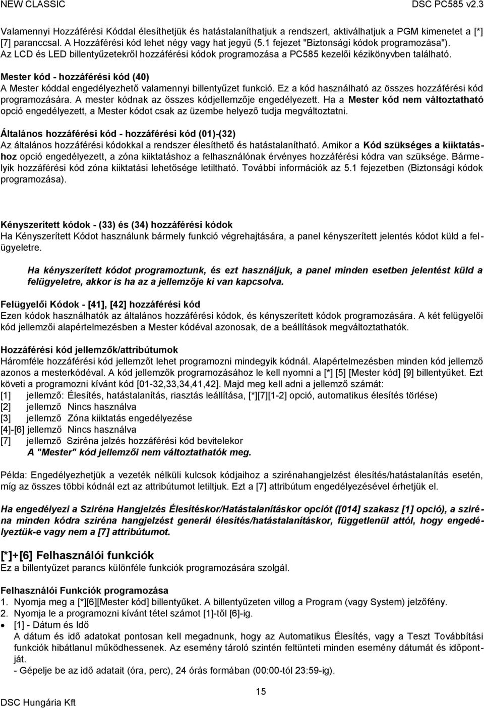 Mester kód - hozzáférési kód (40) A Mester kóddal engedélyezhető valamennyi billentyűzet funkció. Ez a kód használható az összes hozzáférési kód programozására.