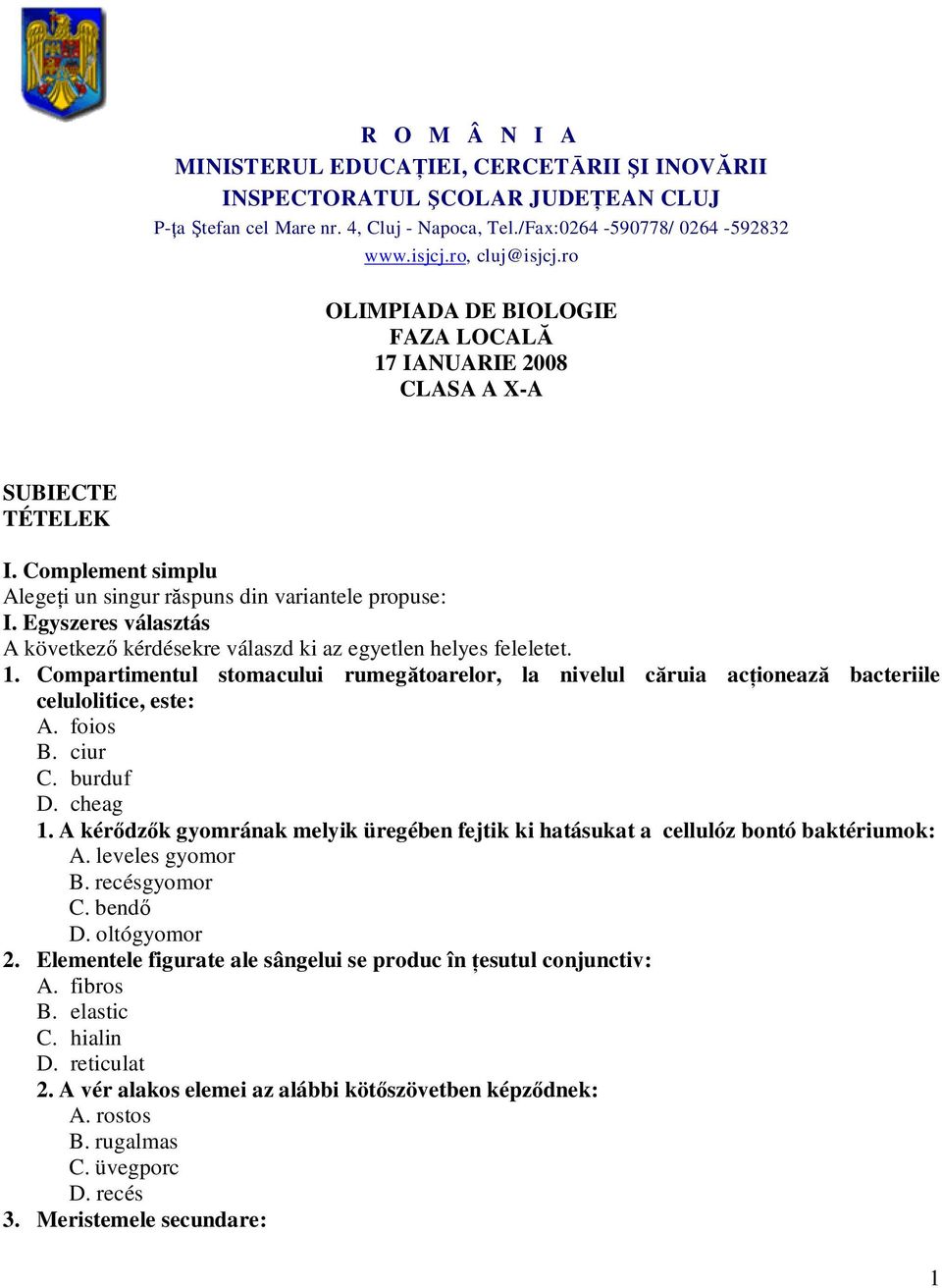 Egyszeres választás A következő kérdésekre válaszd ki az egyetlen helyes feleletet. 1. Compartimentul stomacului rumegătoarelor, la nivelul căruia acţionează bacteriile celulolitice, este: A. foios B.