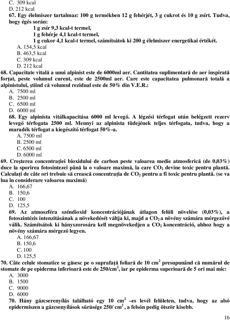 309 kcal D. 212 kcal 68. Capacitate vitală a unui alpinist este de 6000ml aer. Cantitatea suplimentară de aer inspirată forţat, peste volumul curent, este de 2500ml aer.