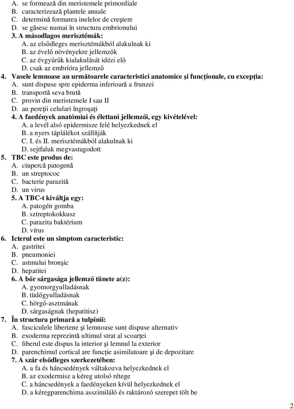 Vasele lemnoase au următoarele caracteristici anatomice şi funcţionale, cu excepţia: A. sunt dispuse spre epiderma inferioară a frunzei B. transportă seva brută C. provin din meristemele I sau II D.