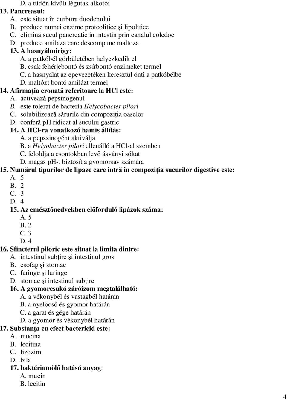 csak fehérjebontó és zsírbontó enzimeket termel C. a hasnyálat az epevezetéken keresztül önti a patkóbélbe D. maltózt bontó amilázt termel 14. Afirmaţia eronată referitoare la HCl este: A.