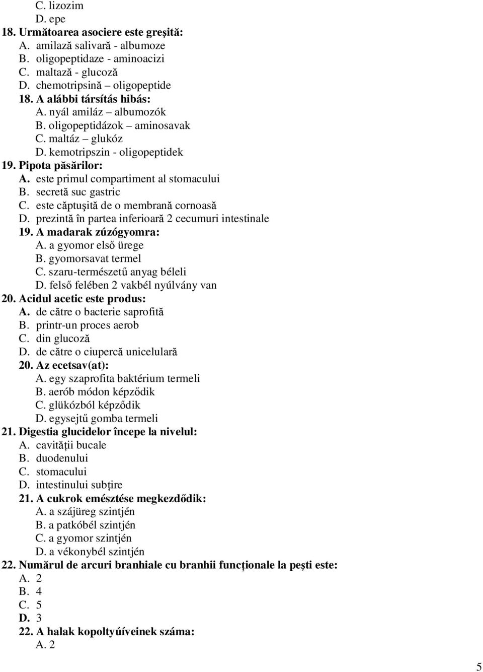 este căptuşită de o membrană cornoasă D. prezintă în partea inferioară 2 cecumuri intestinale 19. A madarak zúzógyomra: A. a gyomor első ürege B. gyomorsavat termel C. szaru-természetű anyag béleli D.