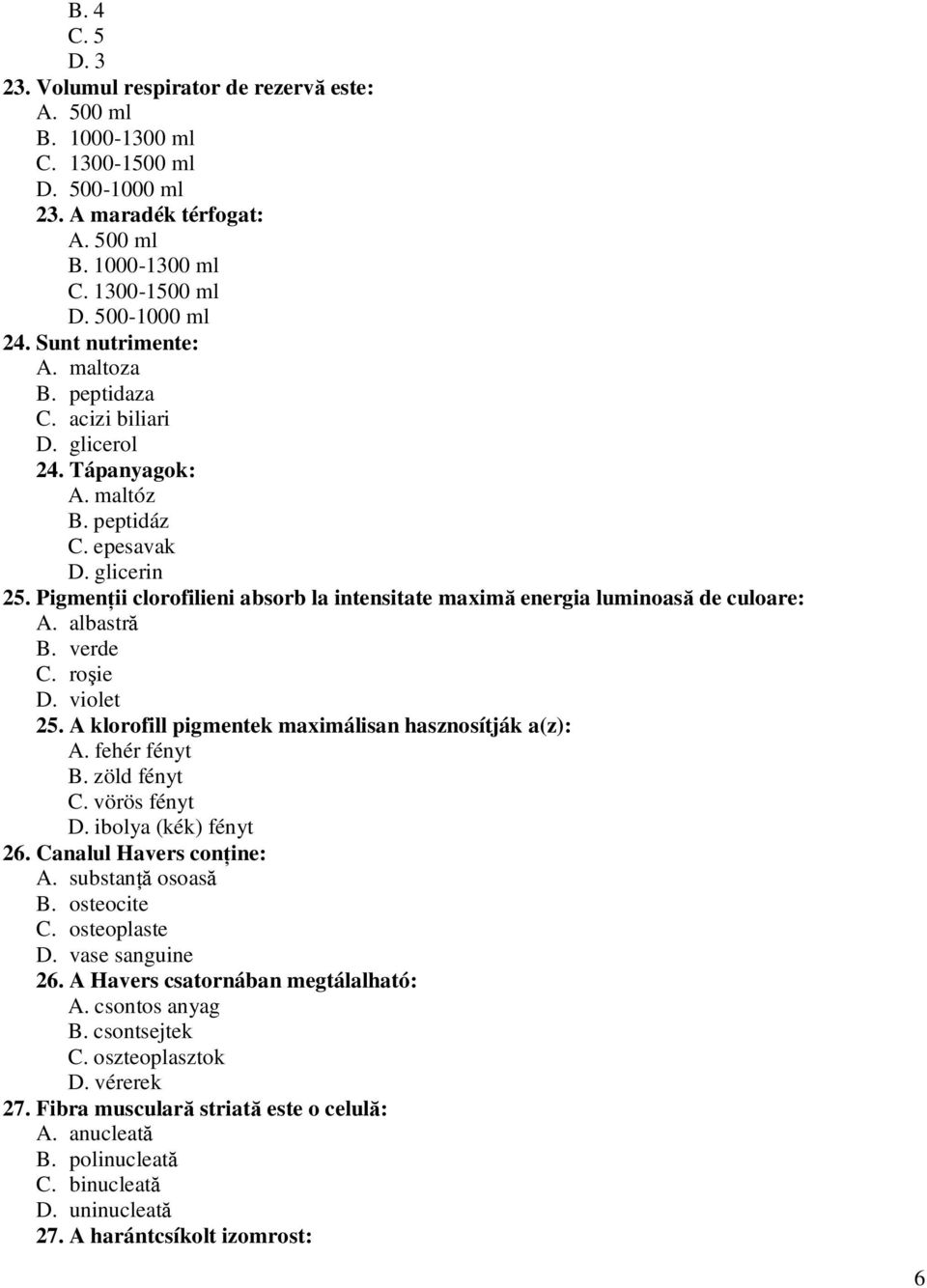 Pigmenţii clorofilieni absorb la intensitate maximă energia luminoasă de culoare: A. albastră B. verde C. roşie D. violet 25. A klorofill pigmentek maximálisan hasznosítják a(z): A. fehér fényt B.