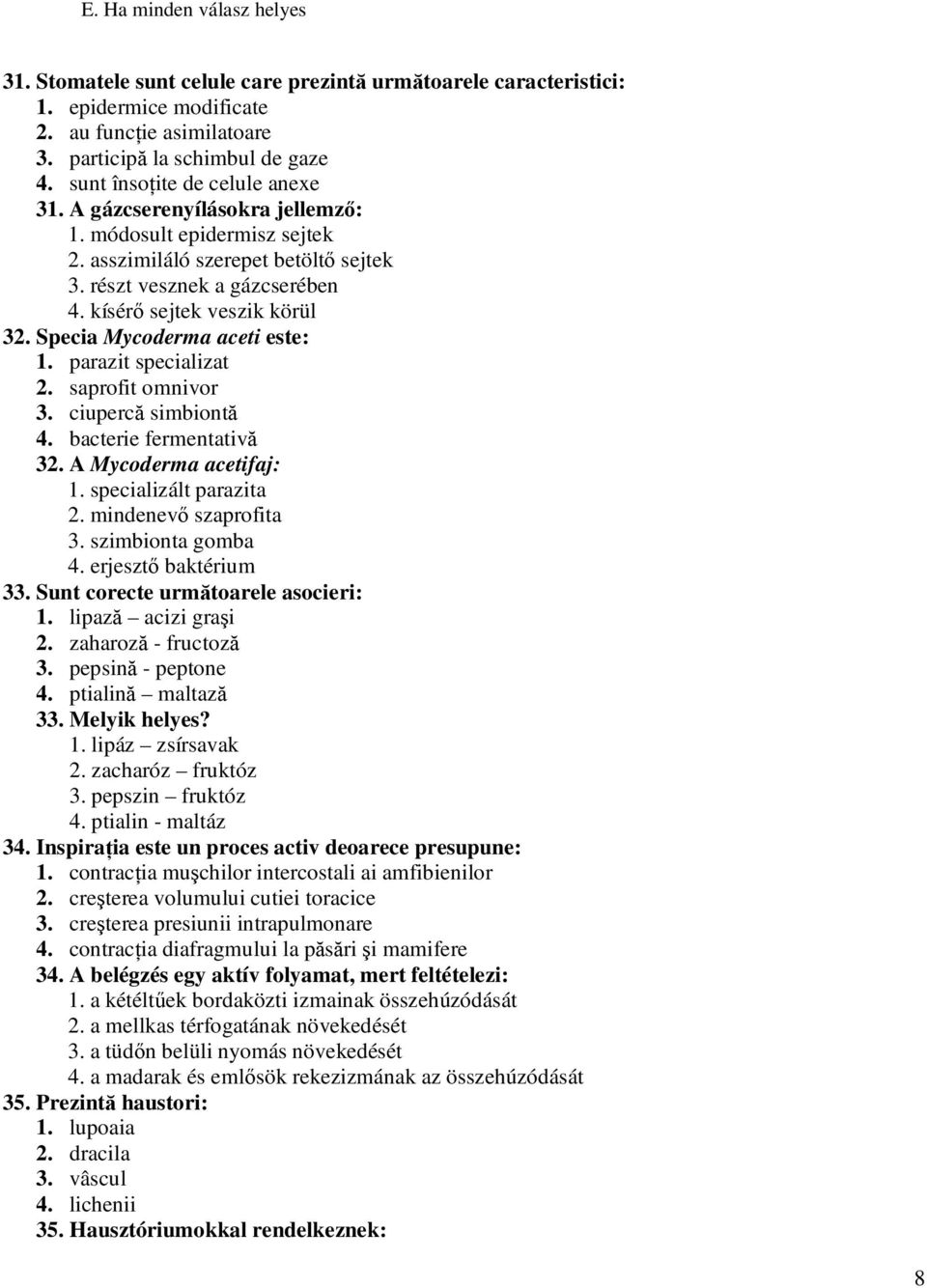 Specia Mycoderma aceti este: 1. parazit specializat 2. saprofit omnivor 3. ciupercă simbiontă 4. bacterie fermentativă 32. A Mycoderma acetifaj: 1. specializált parazita 2. mindenevő szaprofita 3.