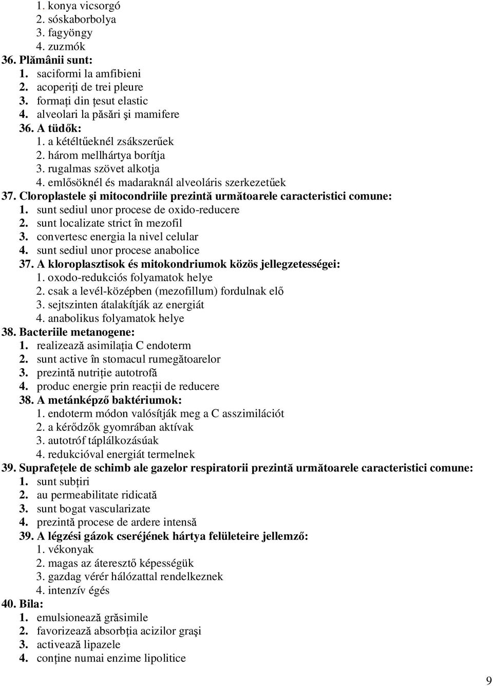 Cloroplastele şi mitocondriile prezintă următoarele caracteristici comune: 1. sunt sediul unor procese de oxido-reducere 2. sunt localizate strict în mezofil 3. convertesc energia la nivel celular 4.