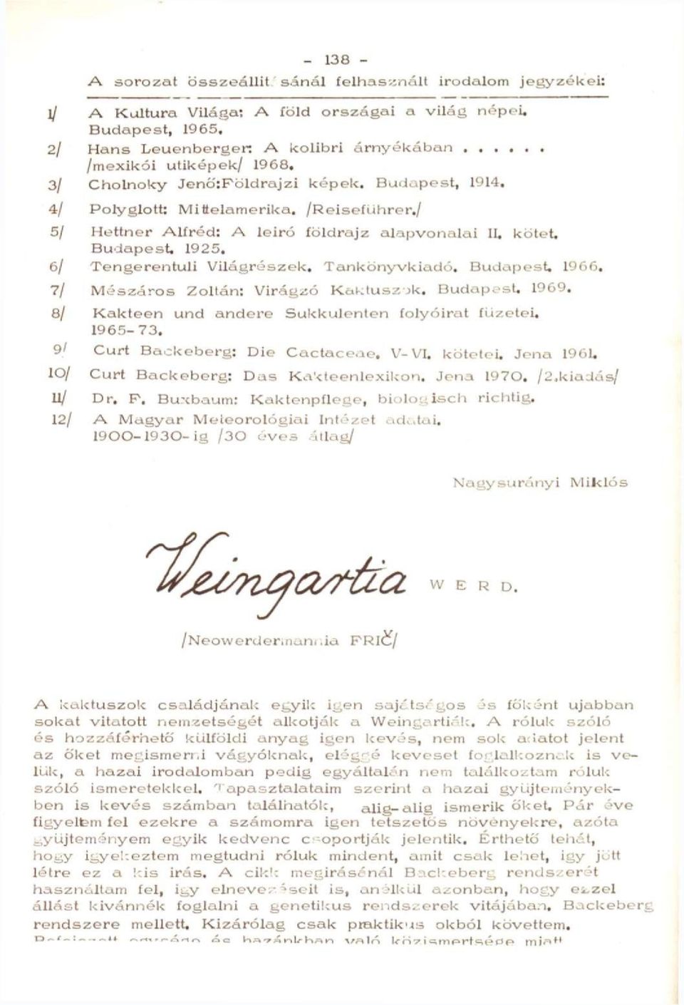1925, 6/ Tengerentúli Világrészek. Tankönyvkiadó. Budapest, 1966. 7/ Mészáros Zoltán: Virágzó Kaktuszok. BudapesU 1969. 8/ Kakteen und andere Sukkulenten folyóirat füzetei. 1965-73.