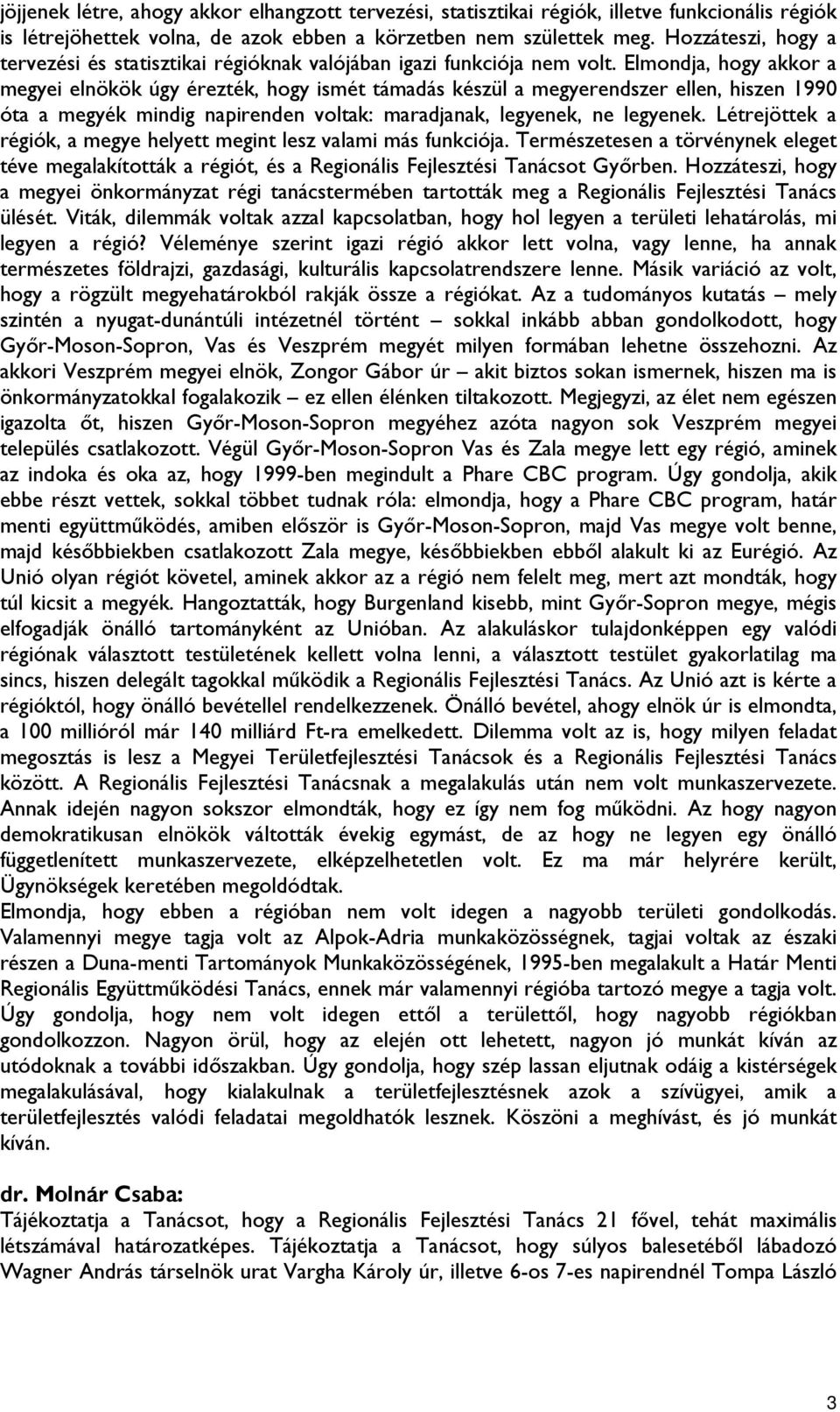 Elmondja, hogy akkor a megyei elnökök úgy érezték, hogy ismét támadás készül a megyerendszer ellen, hiszen 1990 óta a megyék mindig napirenden voltak: maradjanak, legyenek, ne legyenek.