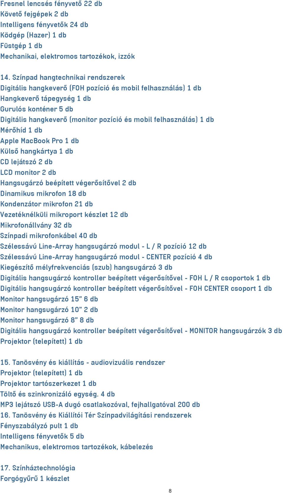 felhasználás) 1 db Mérőhíd 1 db Apple MacBook Pro 1 db Külső hangkártya 1 db CD lejátszó 2 db LCD monitor 2 db Hangsugárzó beépített végerősítővel 2 db Dinamikus mikrofon 18 db Kondenzátor mikrofon