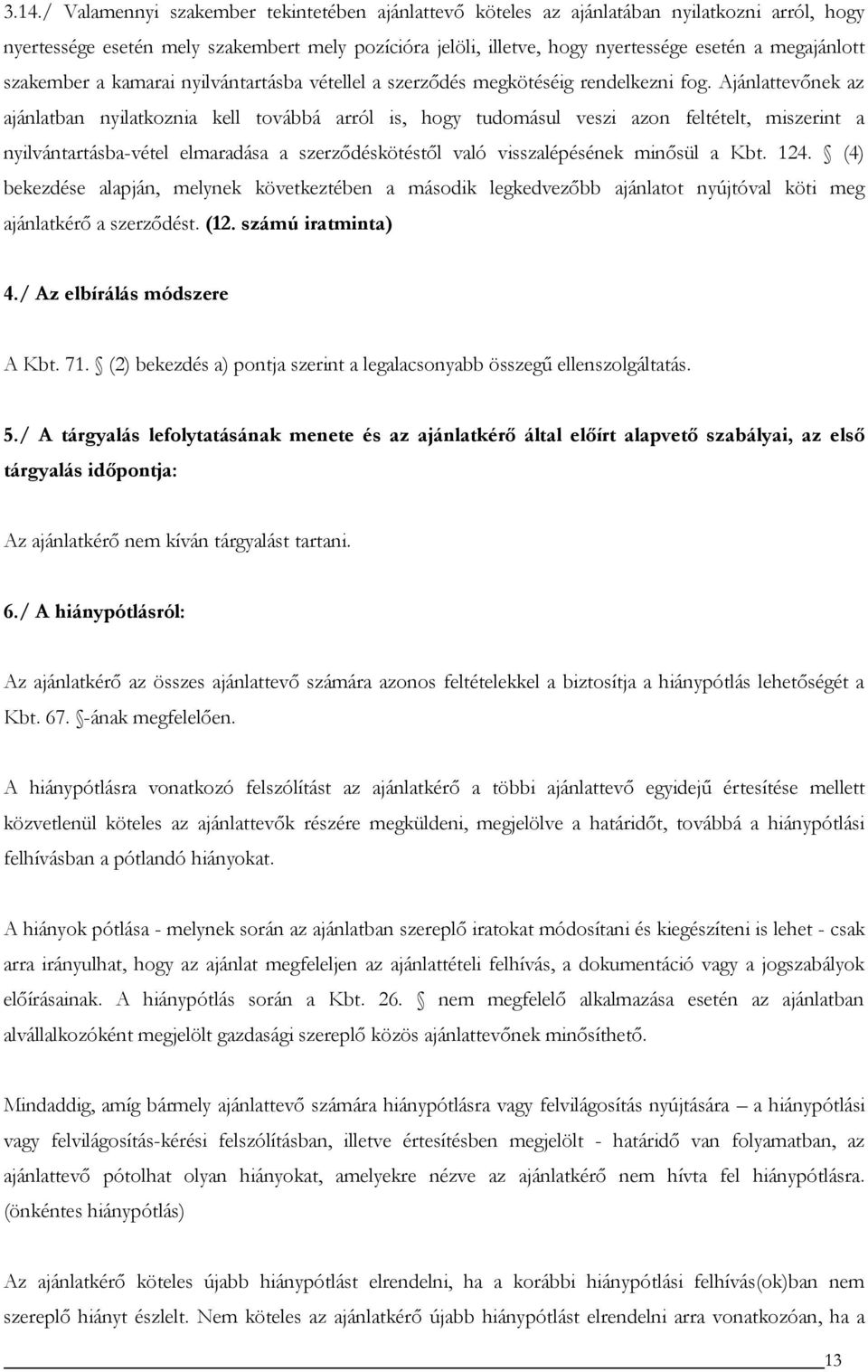 Ajánlattevőnek az ajánlatban nyilatkoznia kell továbbá arról is, hogy tudomásul veszi azon feltételt, miszerint a nyilvántartásba-vétel elmaradása a szerződéskötéstől való visszalépésének minősül a