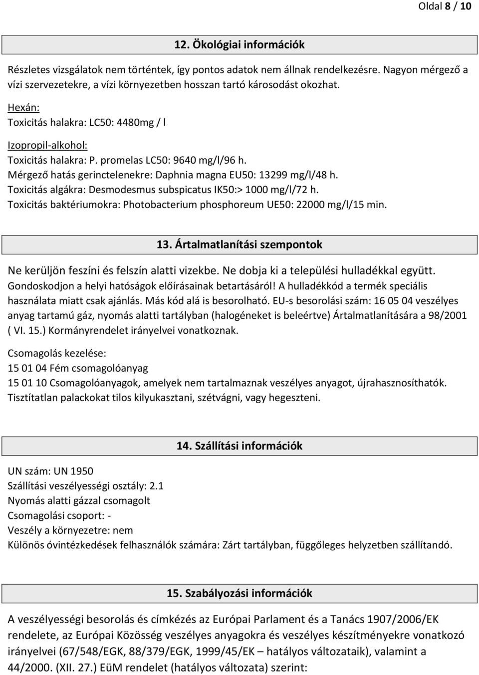 promelas LC50: 9640 mg/l/96 h. Mérgező hatás gerinctelenekre: Daphnia magna EU50: 13299 mg/l/48 h. Toxicitás algákra: Desmodesmus subspicatus IK50:> 1000 mg/l/72 h.