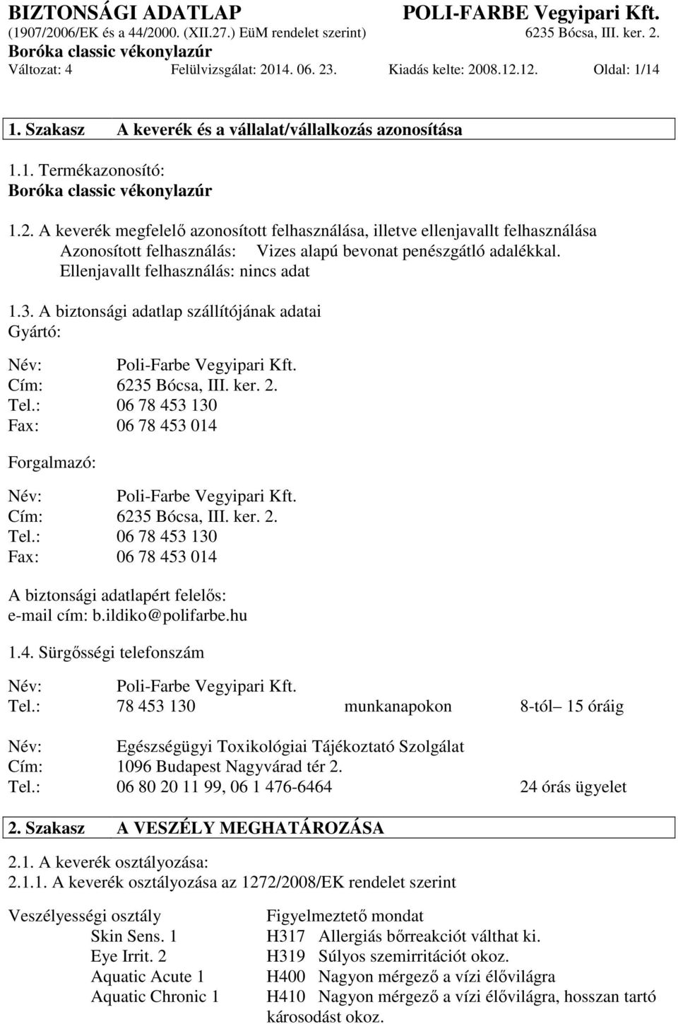 : 06 78 453 130 Fax: 06 78 453 014 Forgalmazó: Név: Poli-Farbe Vegyipari Kft. Cím: 6235 Bócsa, III. ker. 2. Tel.: 06 78 453 130 Fax: 06 78 453 014 A biztonsági adatlapért felelős: e-mail cím: b.