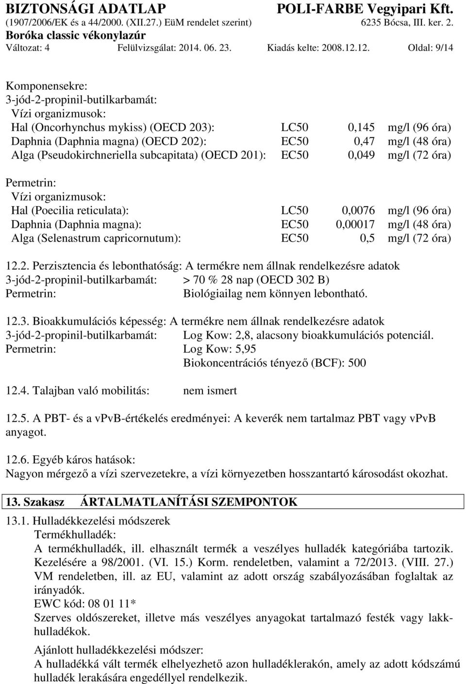 óra) Alga (Pseudokirchneriella subcapitata) (OECD 201): EC50 0,049 mg/l (72 óra) Permetrin: Vízi organizmusok: Hal (Poecilia reticulata): LC50 0,0076 mg/l (96 óra) Daphnia (Daphnia magna): EC50