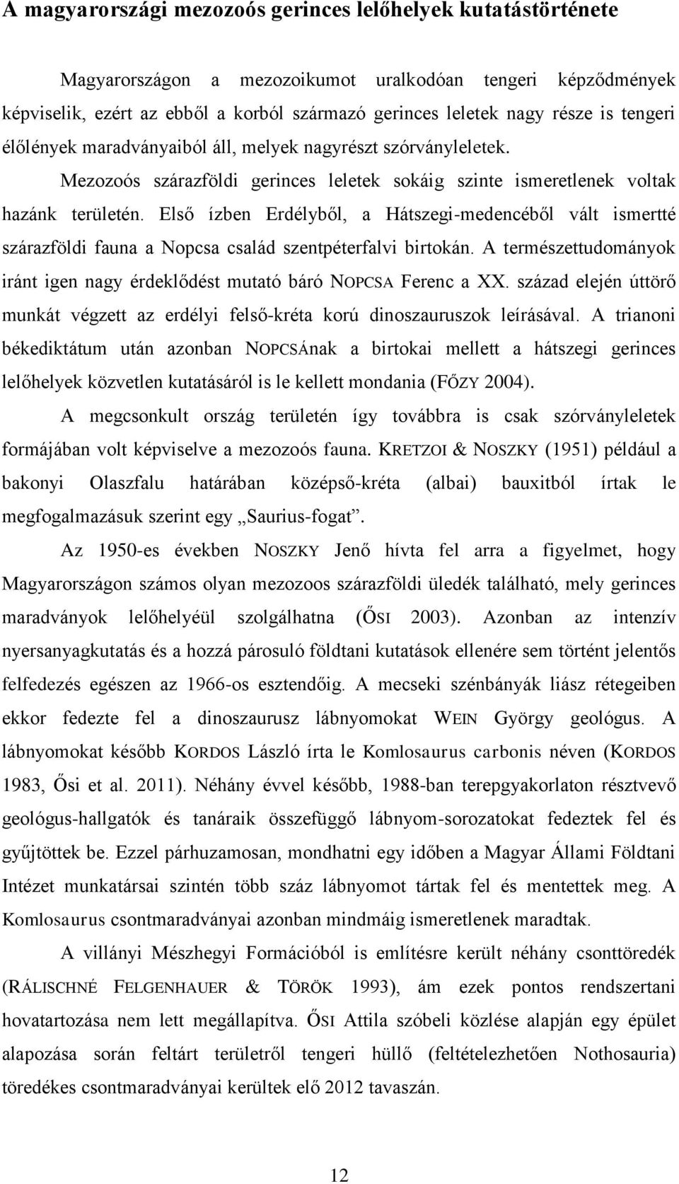 Első ízben Erdélyből, a Hátszegi-medencéből vált ismertté szárazföldi fauna a Nopcsa család szentpéterfalvi birtokán. A természettudományok iránt igen nagy érdeklődést mutató báró NOPCSA Ferenc a XX.