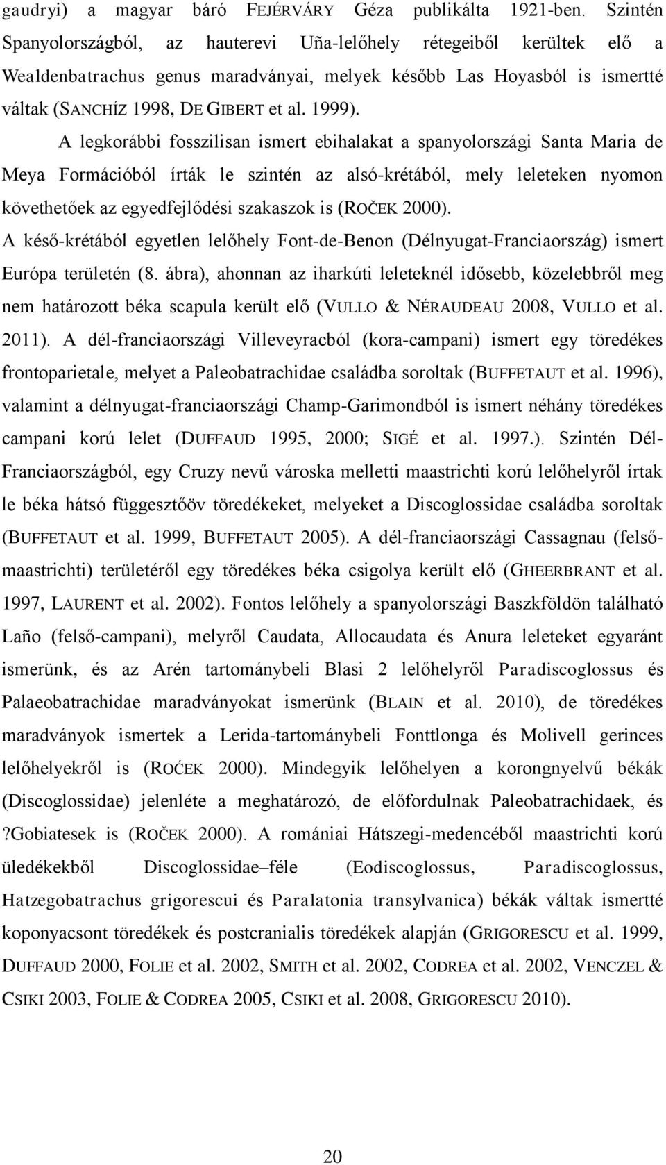 A legkorábbi fosszilisan ismert ebihalakat a spanyolországi Santa Maria de Meya Formációból írták le szintén az alsó-krétából, mely leleteken nyomon követhetőek az egyedfejlődési szakaszok is (ROČEK