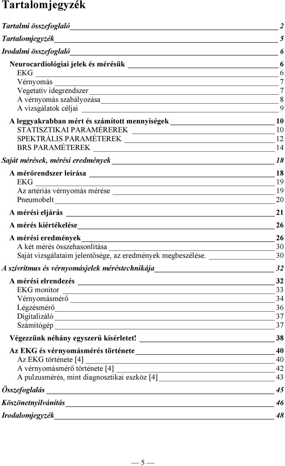 leírása 18 EKG 19 Az artériás vérnyomás mérése 19 Pneumobelt 20 A mérési eljárás 21 A mérés kiértékelése 26 A mérési eredmények 26 A két mérés összehasonlítása 30 Saját vizsgálataim jelentősége, az